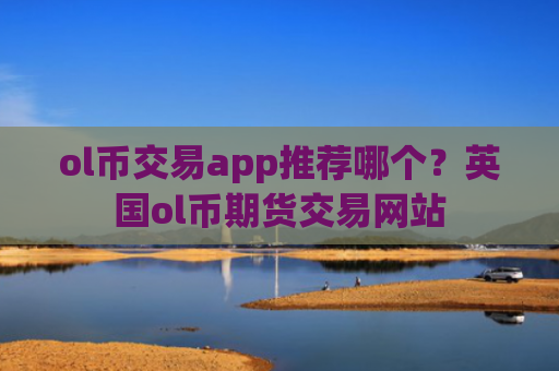 ol币交易app推荐哪个?英国ol币期货交易网站
