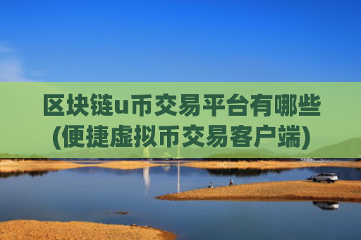 区块链u币交易平台有哪些(便捷虚拟币交易客户端)