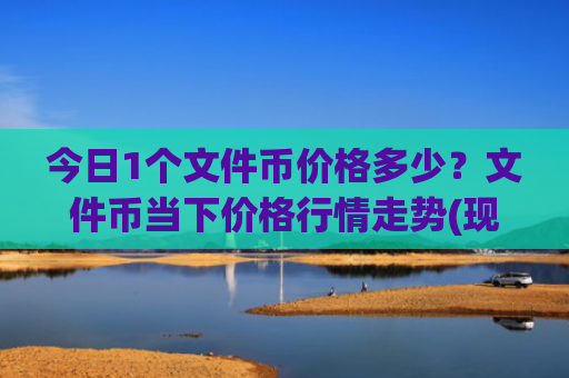 今日1个文件币价格多少?文件币当下价格行情走势(现价40.1298元)