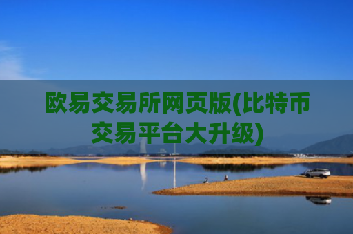 欧易交易所网页版(比特币交易平台大升级)