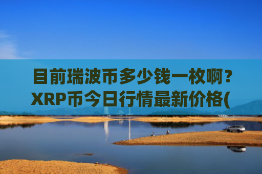 目前瑞波币多少钱一枚啊？XRP币今日行情最新价格(现价16.9494元)