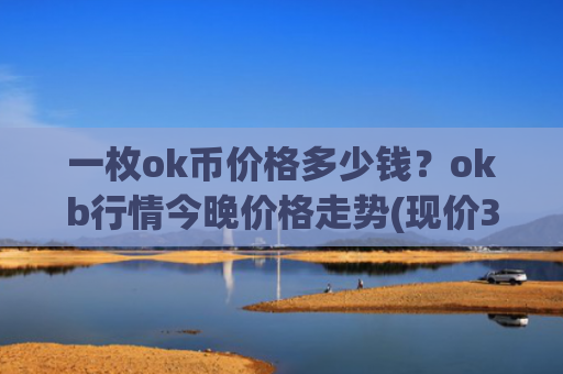 一枚ok币价格多少钱？okb行情今晚价格走势(现价348.363元)