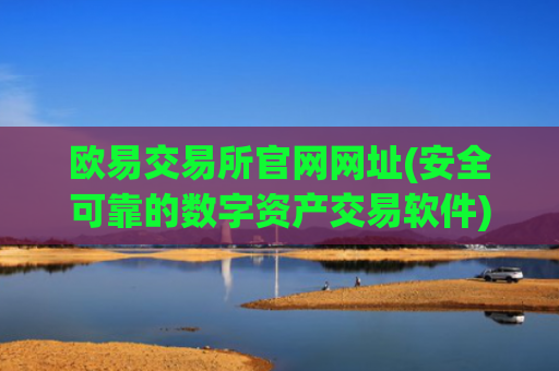 欧易交易所官网网址(安全可靠的数字资产交易软件)