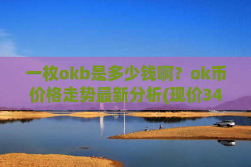 一枚okb是多少钱啊?ok币价格走势最新分析(现价348.379元)