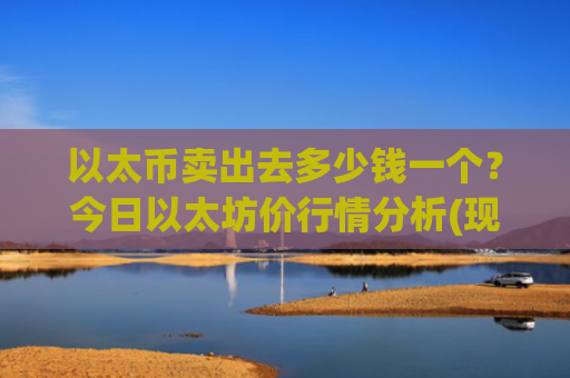 以太币卖出去多少钱一个？今日以太坊价行情分析(现价26429.57元)