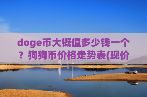 doge币大概值多少钱一个?狗狗币价格走势表(现价2.5638元)