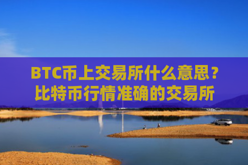 BTC币上交易所什么意思?比特币行情准确的交易所