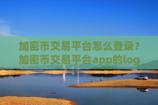 加密币交易平台怎么登录？加密币交易平台app的logo