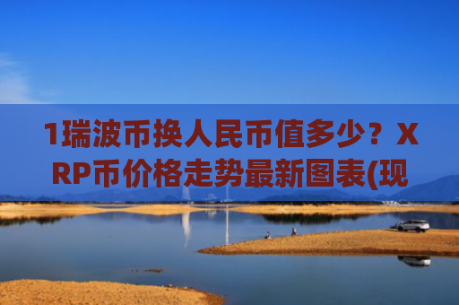 1瑞波币换人民币值多少?XRP币价格走势最新图表(现价17.0499元)