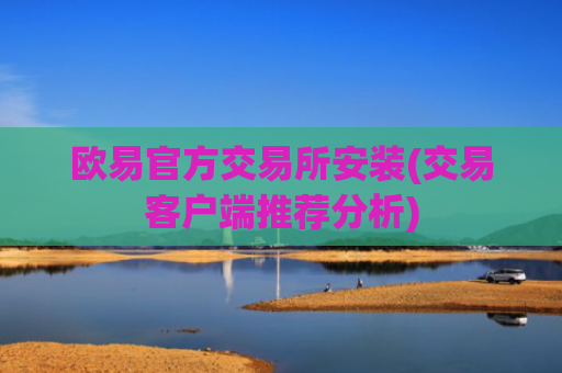 欧易官方交易所安装(交易客户端推荐分析)