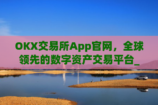 OKX交易所App官网，全球领先的数字资产交易平台_okx交易所app官网链接