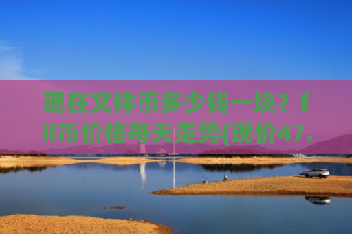 现在文件币多少钱一块？fil币价格每天走势(现价47.3576元)