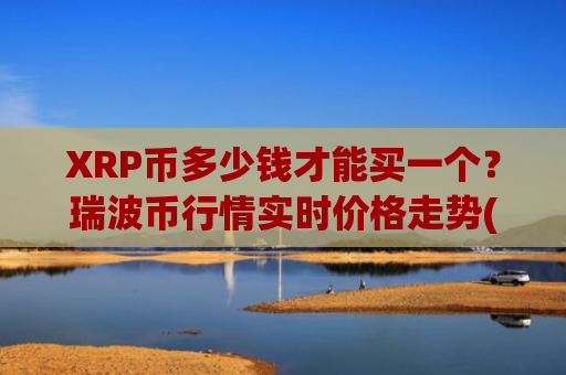 XRP币多少钱才能买一个？瑞波币行情实时价格走势(现价18.0218元)