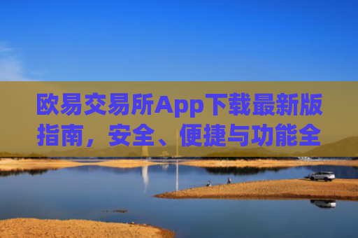 欧易交易所App下载最新版指南,安全、便捷与功能全解析_