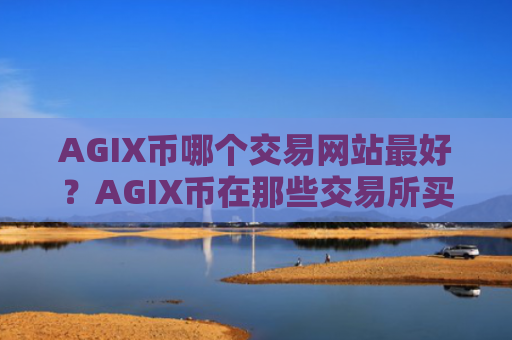 AGIX币哪个交易网站最好？AGIX币在那些交易所买