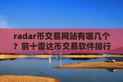 radar币交易网站有哪几个？前十雷达币交易软件排行