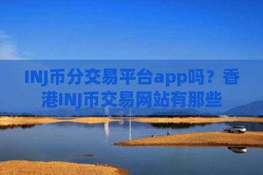 INJ币分交易平台app吗？香港INJ币交易网站有那些