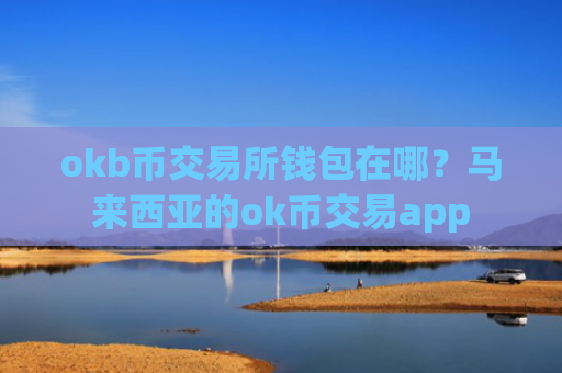 okb币交易所钱包在哪？马来西亚的ok币交易app