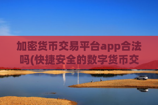 加密货币交易平台app合法吗(快捷安全的数字货币交易软件)