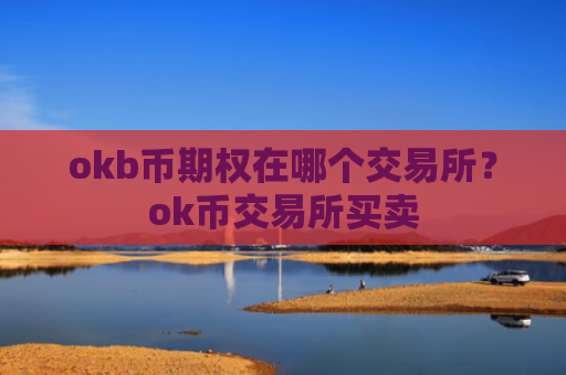 okb币期权在哪个交易所？ok币交易所买卖
