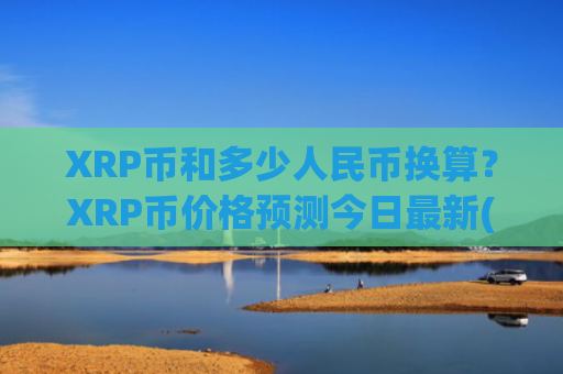 XRP币和多少人民币换算？XRP币价格预测今日最新(现价18.0723元)