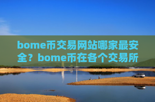 bome币交易网站哪家最安全？bome币在各个交易所