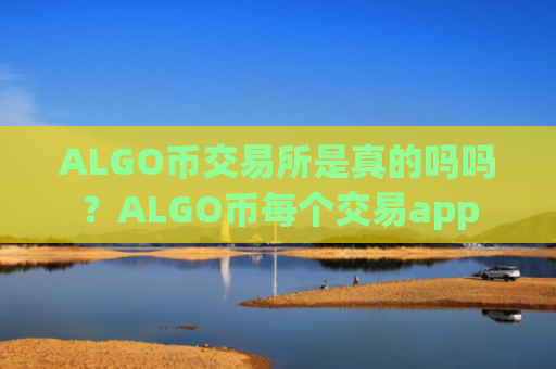 ALGO币交易所是真的吗吗？ALGO币每个交易app