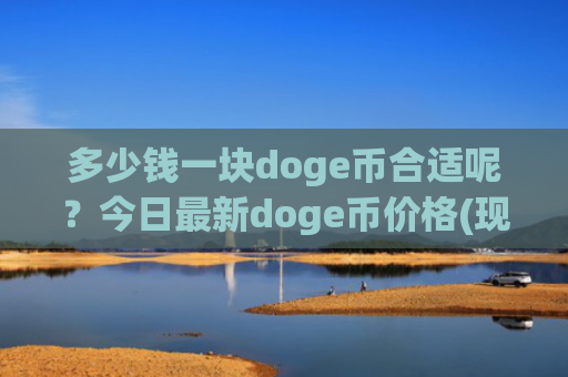 多少钱一块doge币合适呢？今日最新doge币价格(现价2.9224元)
