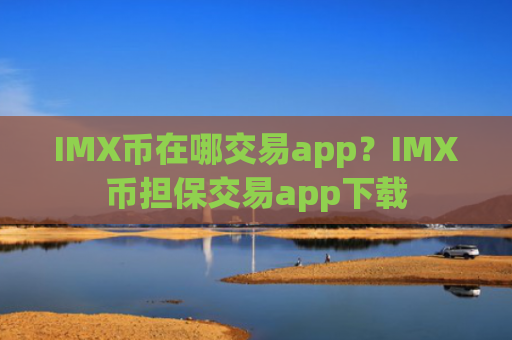 IMX币在哪交易app？IMX币担保交易app下载