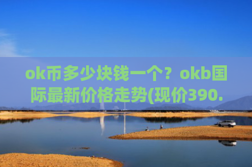 ok币多少块钱一个？okb国际最新价格走势(现价390.906元)