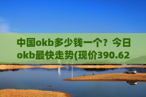 中国okb多少钱一个？今日okb最快走势(现价390.629元)