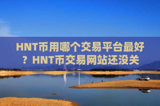 HNT币用哪个交易平台最好？HNT币交易网站还没关