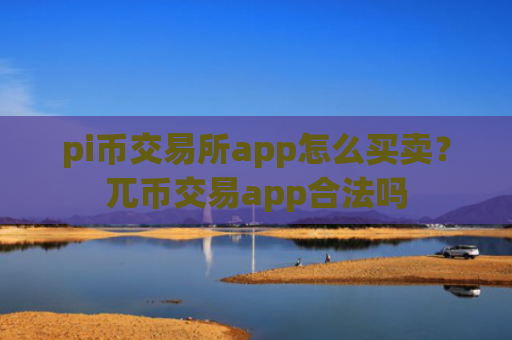 pi币交易所app怎么买卖？兀币交易app合法吗