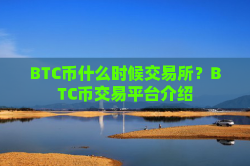 BTC币什么时候交易所？BTC币交易平台介绍