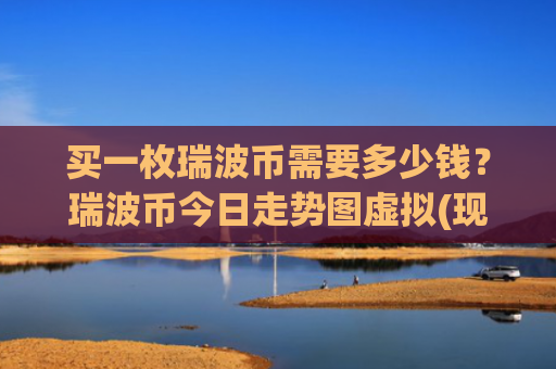 买一枚瑞波币需要多少钱？瑞波币今日走势图虚拟(现价18.2214元)