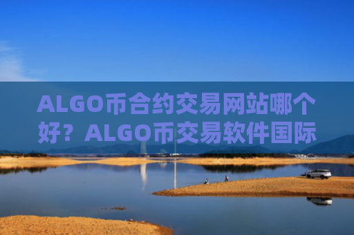 ALGO币合约交易网站哪个好？ALGO币交易软件国际版