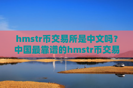 hmstr币交易所是中文吗？中国最靠谱的hmstr币交易网站