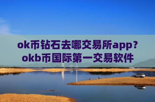 ok币钻石去哪交易所app？okb币国际第一交易软件