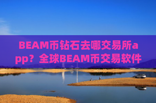 BEAM币钻石去哪交易所app？全球BEAM币交易软件官网