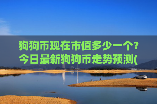 狗狗币现在市值多少一个？今日最新狗狗币走势预测(现价2.9499元)