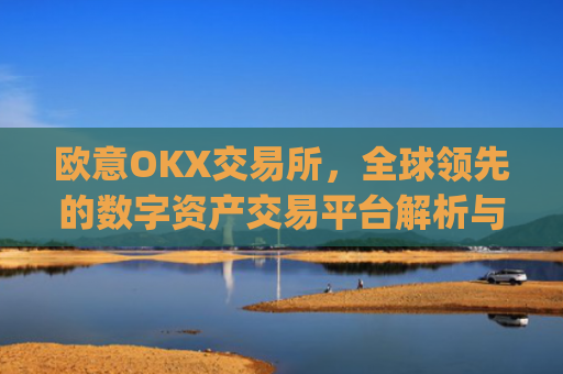 欧意OKX交易所，全球领先的数字资产交易平台解析与未来展望_
