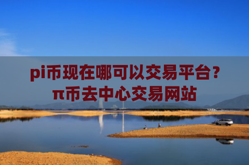 pi币现在哪可以交易平台？π币去中心交易网站