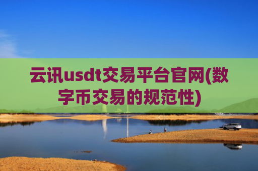 云讯usdt交易平台官网(数字币交易的规范性)