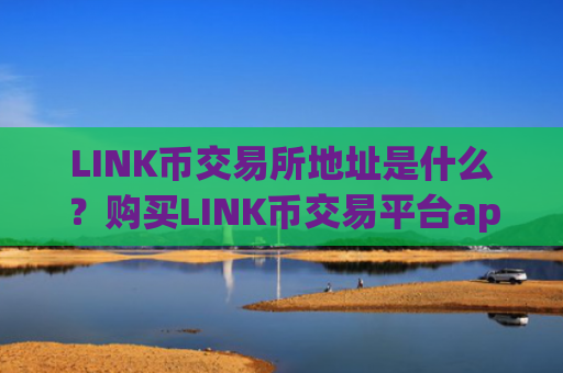 LINK币交易所地址是什么？购买LINK币交易平台app