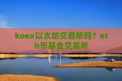 koex以太坊交易所吗？eth币基金交易所