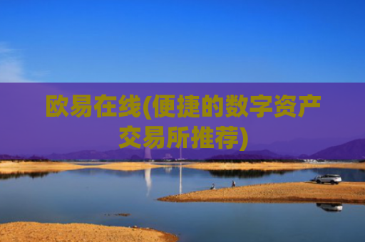 欧易在线(便捷的数字资产交易所推荐)