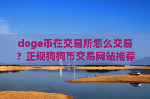 doge币在交易所怎么交易？正规狗狗币交易网站推荐