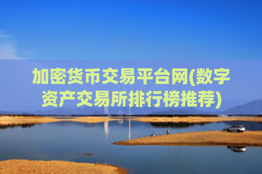 加密货币交易平台网(数字资产交易所排行榜推荐)