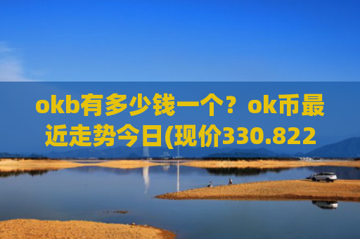 okb有多少钱一个？ok币最近走势今日(现价330.822元)