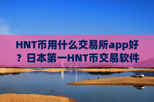 HNT币用什么交易所app好？日本第一HNT币交易软件